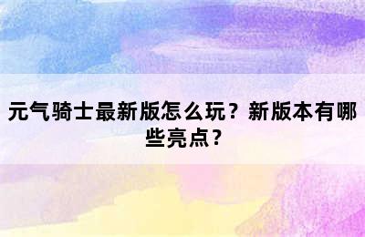 元气骑士最新版怎么玩？新版本有哪些亮点？