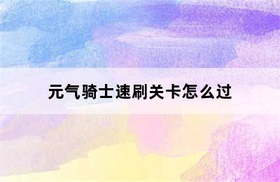 元气骑士速刷关卡怎么过