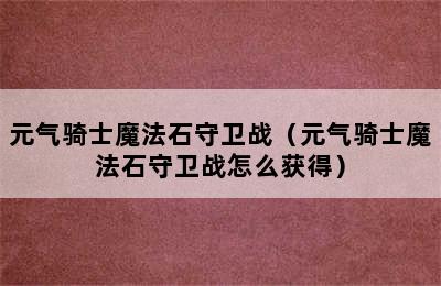 元气骑士魔法石守卫战（元气骑士魔法石守卫战怎么获得）