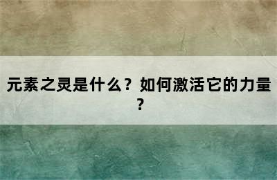 元素之灵是什么？如何激活它的力量？