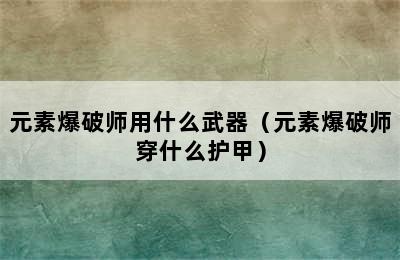 元素爆破师用什么武器（元素爆破师穿什么护甲）