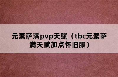 元素萨满pvp天赋（tbc元素萨满天赋加点怀旧服）