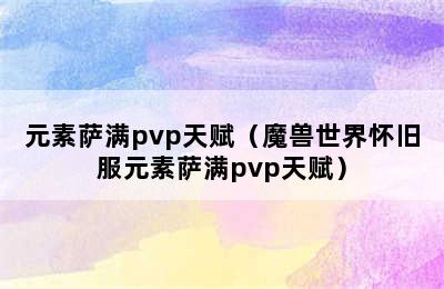 元素萨满pvp天赋（魔兽世界怀旧服元素萨满pvp天赋）