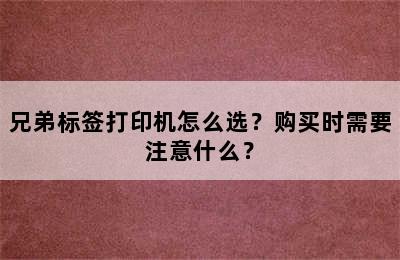 兄弟标签打印机怎么选？购买时需要注意什么？