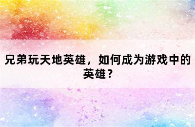 兄弟玩天地英雄，如何成为游戏中的英雄？