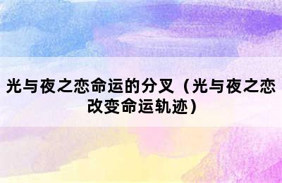 光与夜之恋命运的分叉（光与夜之恋改变命运轨迹）