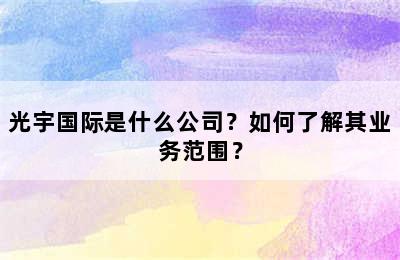 光宇国际是什么公司？如何了解其业务范围？