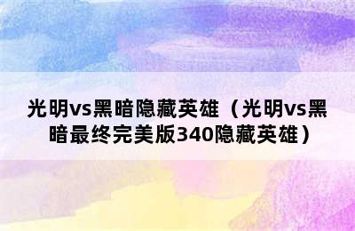 光明vs黑暗隐藏英雄（光明vs黑暗最终完美版340隐藏英雄）