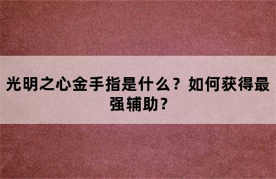 光明之心金手指是什么？如何获得最强辅助？