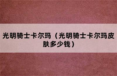 光明骑士卡尔玛（光明骑士卡尔玛皮肤多少钱）