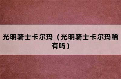 光明骑士卡尔玛（光明骑士卡尔玛稀有吗）