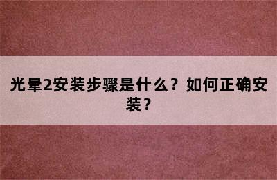 光晕2安装步骤是什么？如何正确安装？