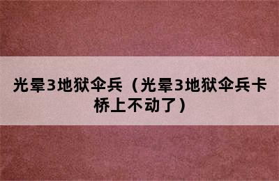 光晕3地狱伞兵（光晕3地狱伞兵卡桥上不动了）