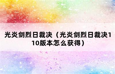 光炎剑烈日裁决（光炎剑烈日裁决110版本怎么获得）