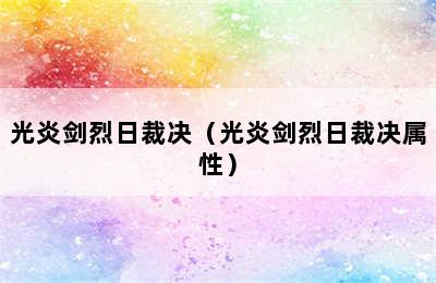 光炎剑烈日裁决（光炎剑烈日裁决属性）