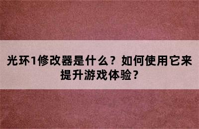 光环1修改器是什么？如何使用它来提升游戏体验？
