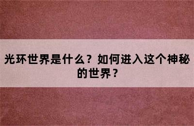 光环世界是什么？如何进入这个神秘的世界？