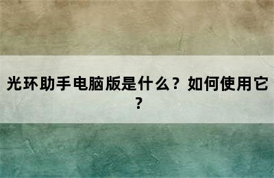 光环助手电脑版是什么？如何使用它？