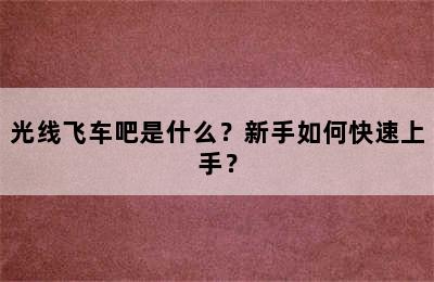 光线飞车吧是什么？新手如何快速上手？