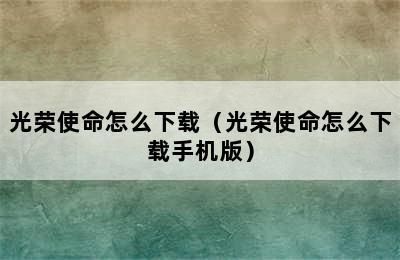 光荣使命怎么下载（光荣使命怎么下载手机版）