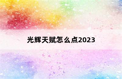 光辉天赋怎么点2023