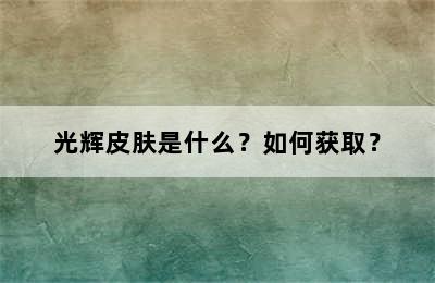 光辉皮肤是什么？如何获取？