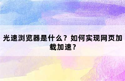 光速浏览器是什么？如何实现网页加载加速？