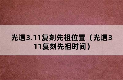 光遇3.11复刻先祖位置（光遇311复刻先祖时间）