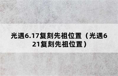 光遇6.17复刻先祖位置（光遇621复刻先祖位置）