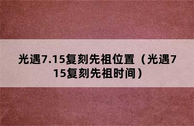 光遇7.15复刻先祖位置（光遇715复刻先祖时间）