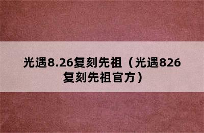 光遇8.26复刻先祖（光遇826复刻先祖官方）