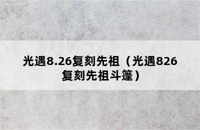 光遇8.26复刻先祖（光遇826复刻先祖斗篷）