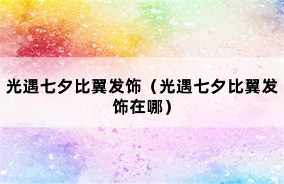 光遇七夕比翼发饰（光遇七夕比翼发饰在哪）