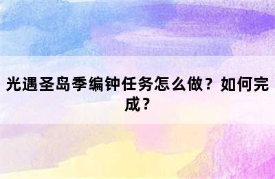 光遇圣岛季编钟任务怎么做？如何完成？