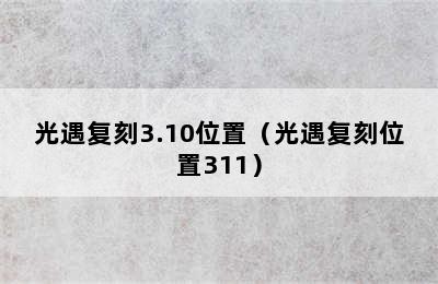 光遇复刻3.10位置（光遇复刻位置311）