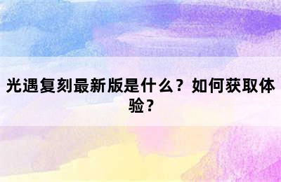 光遇复刻最新版是什么？如何获取体验？