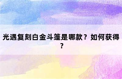 光遇复刻白金斗篷是哪款？如何获得？