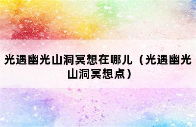 光遇幽光山洞冥想在哪儿（光遇幽光山洞冥想点）