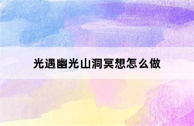 光遇幽光山洞冥想怎么做