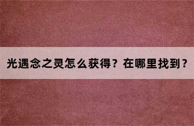 光遇念之灵怎么获得？在哪里找到？