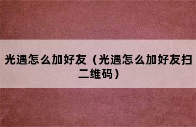 光遇怎么加好友（光遇怎么加好友扫二维码）