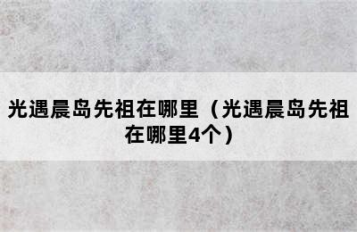 光遇晨岛先祖在哪里（光遇晨岛先祖在哪里4个）