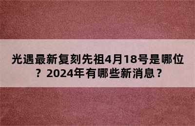 光遇最新复刻先祖4月18号是哪位？2024年有哪些新消息？