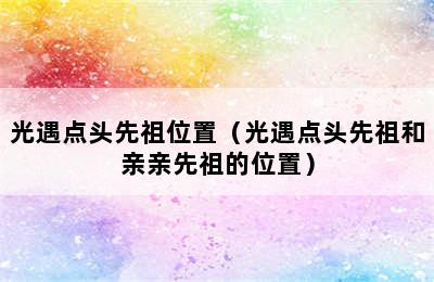 光遇点头先祖位置（光遇点头先祖和亲亲先祖的位置）