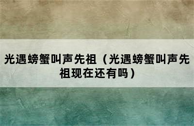 光遇螃蟹叫声先祖（光遇螃蟹叫声先祖现在还有吗）