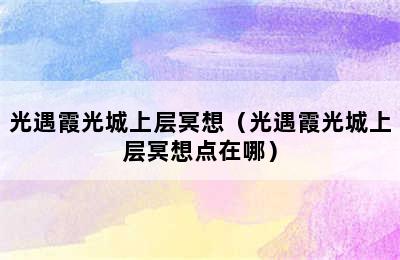 光遇霞光城上层冥想（光遇霞光城上层冥想点在哪）