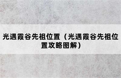 光遇霞谷先祖位置（光遇霞谷先祖位置攻略图解）