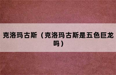 克洛玛古斯（克洛玛古斯是五色巨龙吗）