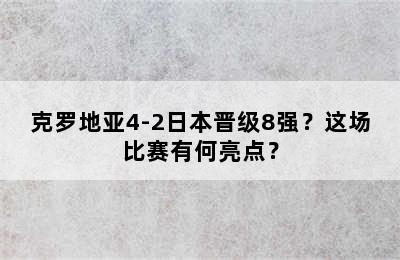 克罗地亚4-2日本晋级8强？这场比赛有何亮点？