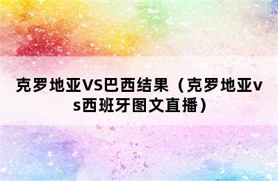 克罗地亚VS巴西结果（克罗地亚vs西班牙图文直播）